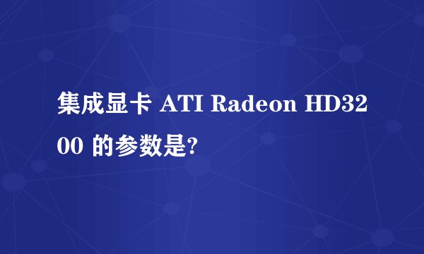 集成显卡 ATI Radeon HD3200 的参数是?