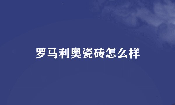 罗马利奥瓷砖怎么样