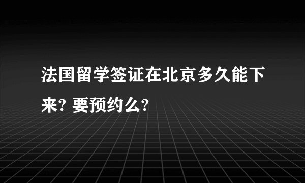 法国留学签证在北京多久能下来? 要预约么?