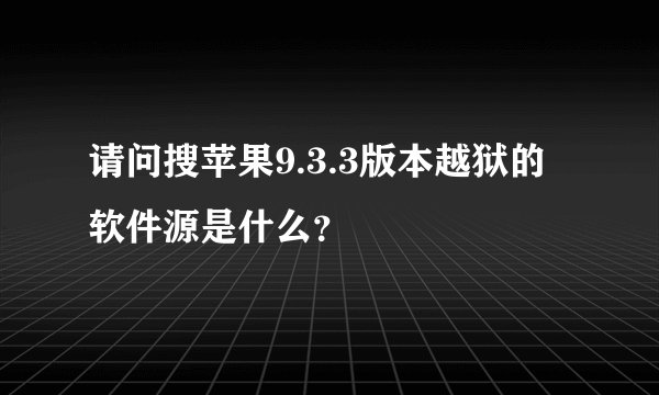请问搜苹果9.3.3版本越狱的软件源是什么？