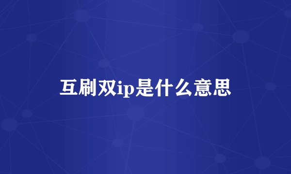 互刷双ip是什么意思