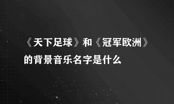 《天下足球》和《冠军欧洲》的背景音乐名字是什么