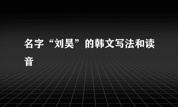 名字“刘昊”的韩文写法和读音
