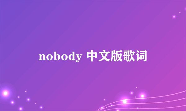 nobody 中文版歌词