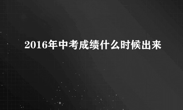 2016年中考成绩什么时候出来