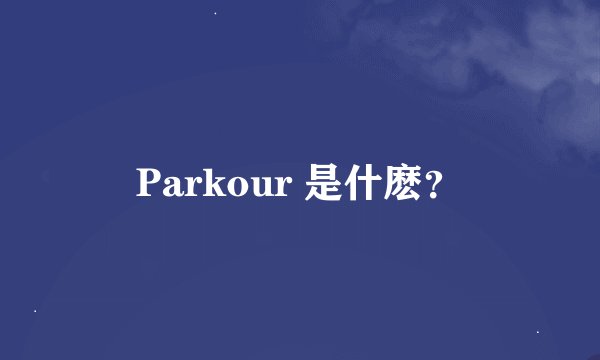 Parkour 是什麽？