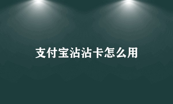 支付宝沾沾卡怎么用