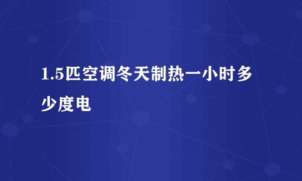 1.5匹空调冬天制热一小时多少度电