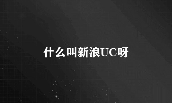什么叫新浪UC呀