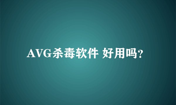 AVG杀毒软件 好用吗？
