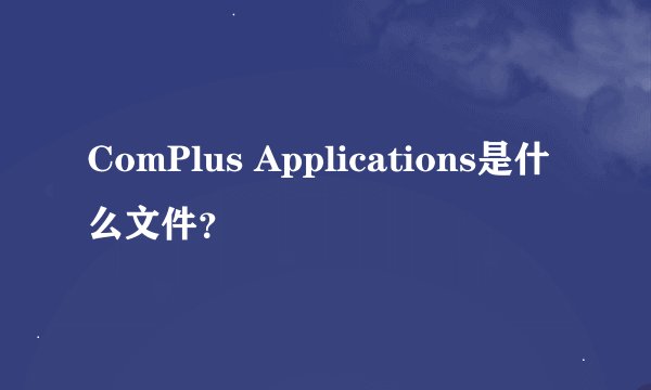 ComPlus Applications是什么文件？
