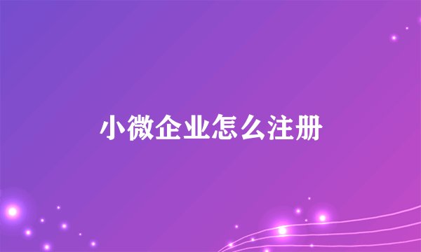小微企业怎么注册