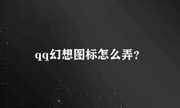 qq幻想图标怎么弄？