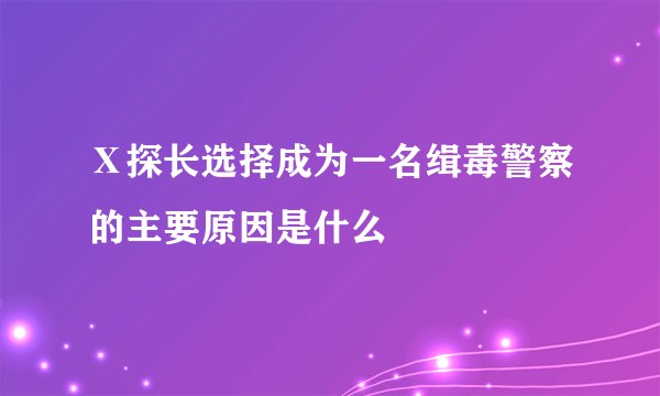 Ⅹ探长选择成为一名缉毒警察的主要原因是什么