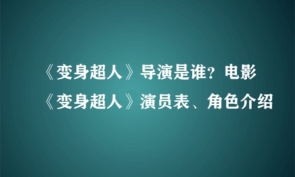 《变身超人》导演是谁？电影《变身超人》演员表、角色介绍