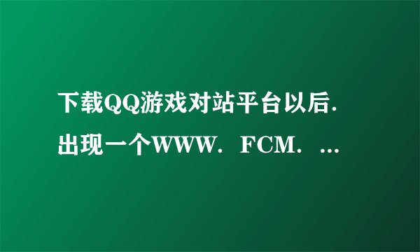 下载QQ游戏对站平台以后．出现一个WWW．FCM．QQ．COM防沉迷系统．