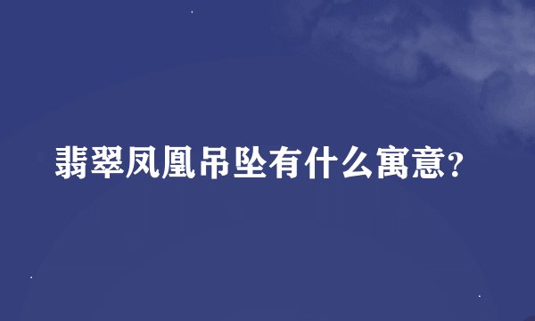 翡翠凤凰吊坠有什么寓意？