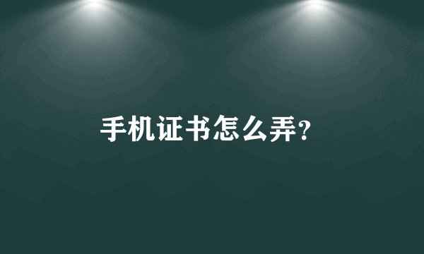 手机证书怎么弄？