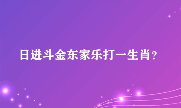 日进斗金东家乐打一生肖？