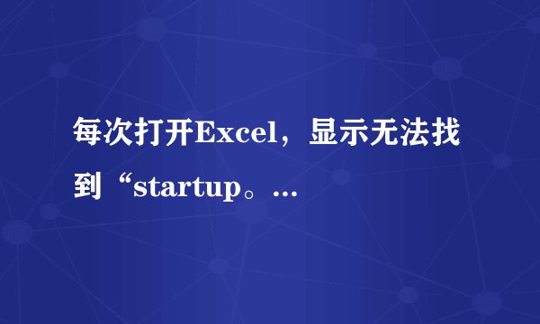 每次打开Excel，显示无法找到“startup。xls”是什么原因。