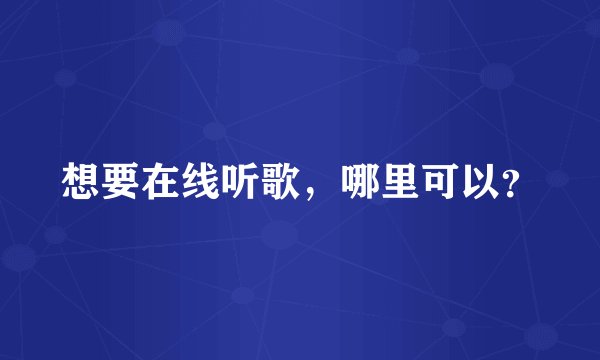 想要在线听歌，哪里可以？