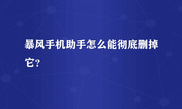 暴风手机助手怎么能彻底删掉它？