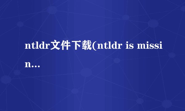 ntldr文件下载(ntldr is missing怎么解决)