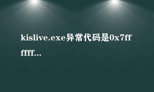 kislive.exe异常代码是0x7fffffff，崩溃地址是0x77fee792怎么解决