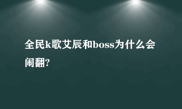 全民k歌艾辰和boss为什么会闹翻?