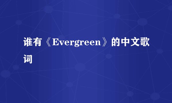 谁有《Evergreen》的中文歌词