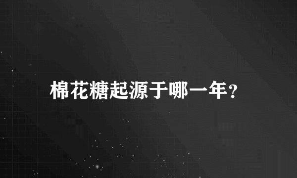 棉花糖起源于哪一年？