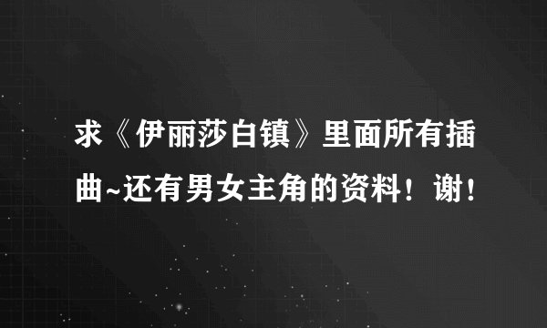 求《伊丽莎白镇》里面所有插曲~还有男女主角的资料！谢！