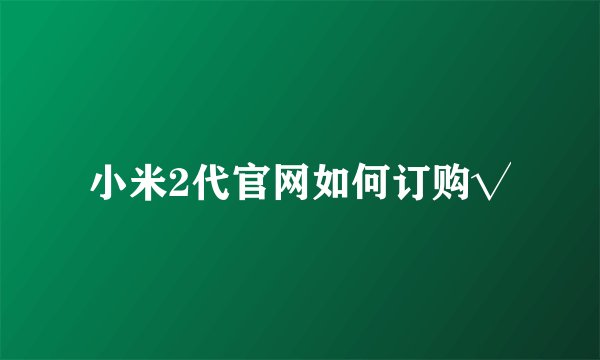 小米2代官网如何订购√