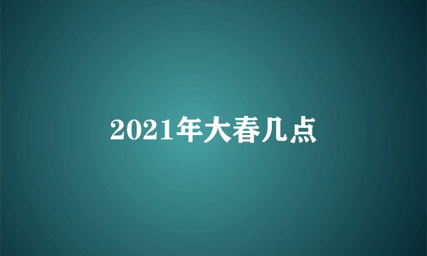2021年大春几点
