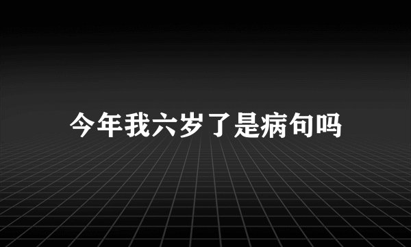 今年我六岁了是病句吗