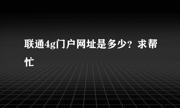 联通4g门户网址是多少？求帮忙