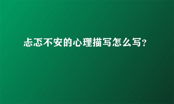 忐忑不安的心理描写怎么写？
