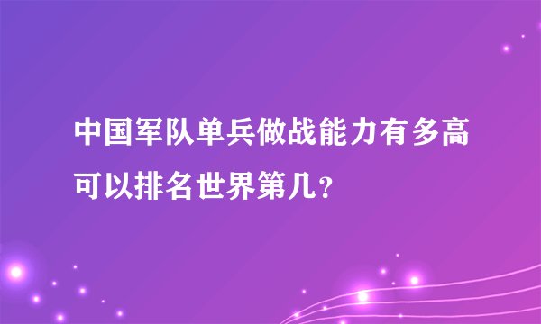 中国军队单兵做战能力有多高可以排名世界第几？