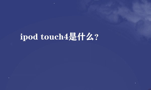 ipod touch4是什么？