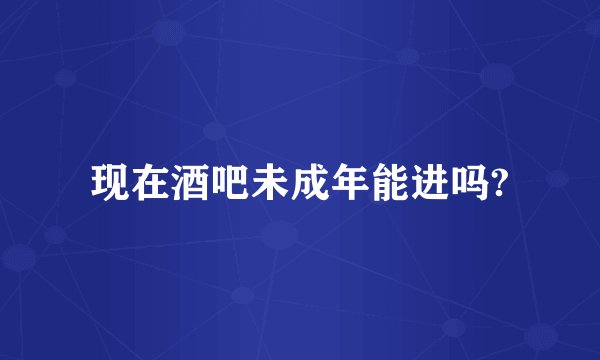 现在酒吧未成年能进吗?