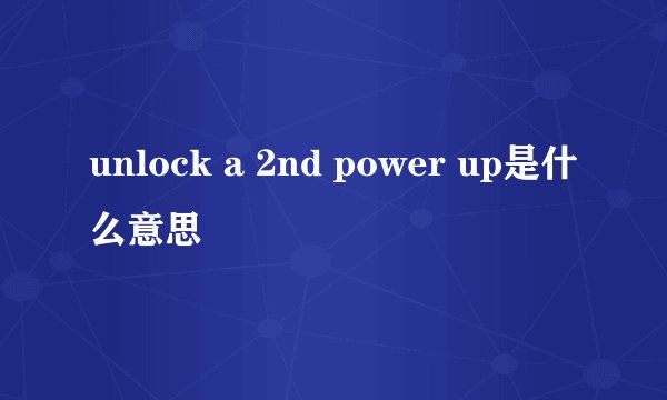 unlock a 2nd power up是什么意思