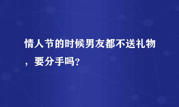 情人节的时候男友都不送礼物，要分手吗？