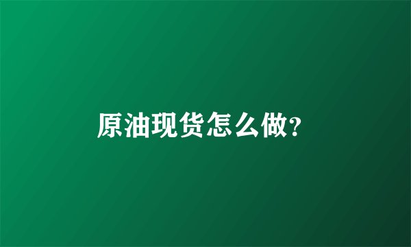 原油现货怎么做？