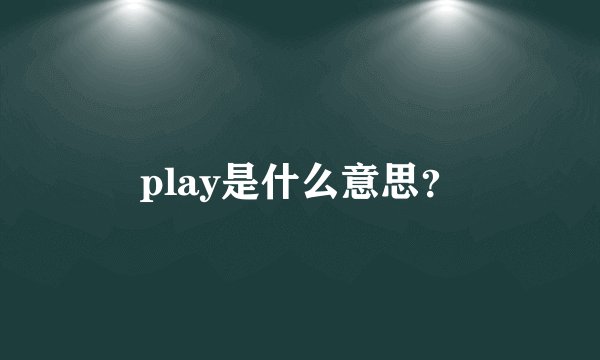 play是什么意思？