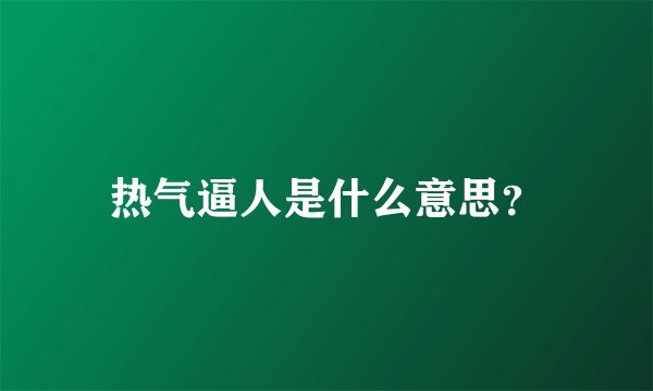 热气逼人是什么意思？