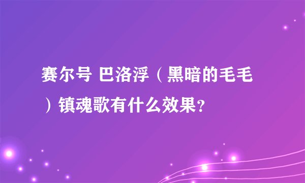 赛尔号 巴洛浮（黑暗的毛毛）镇魂歌有什么效果？