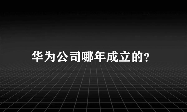 华为公司哪年成立的？