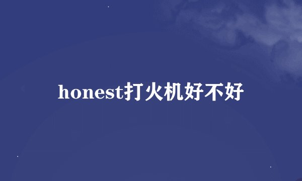 honest打火机好不好