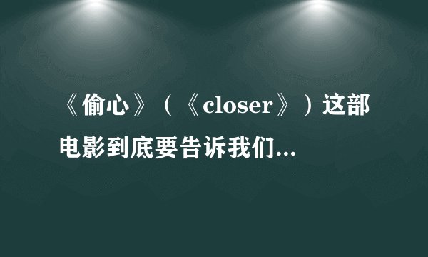 《偷心》（《closer》）这部电影到底要告诉我们什么，结尾我都没怎么看懂。