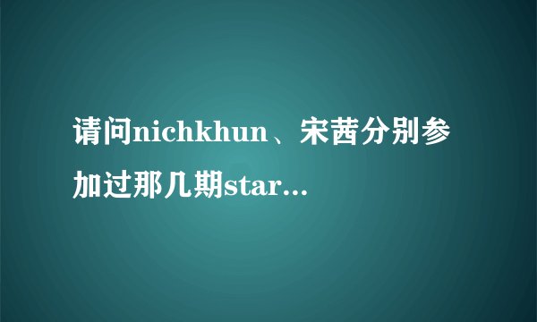请问nichkhun、宋茜分别参加过那几期starking